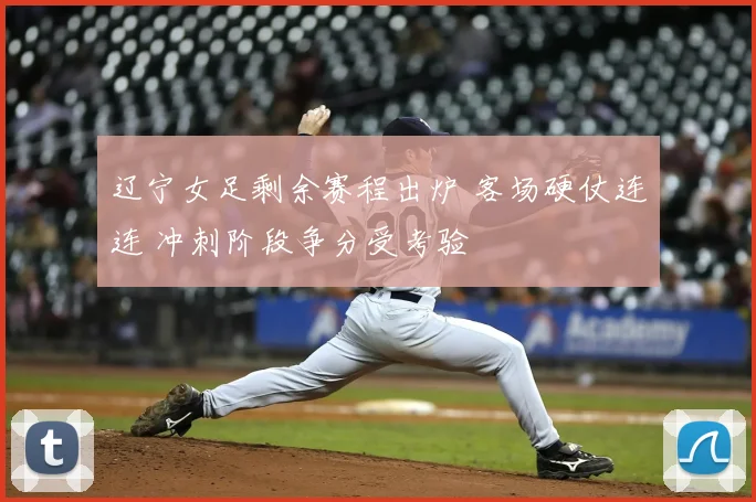 辽宁女足剩余赛程出炉 客场硬仗连连 冲刺阶段争分受考验