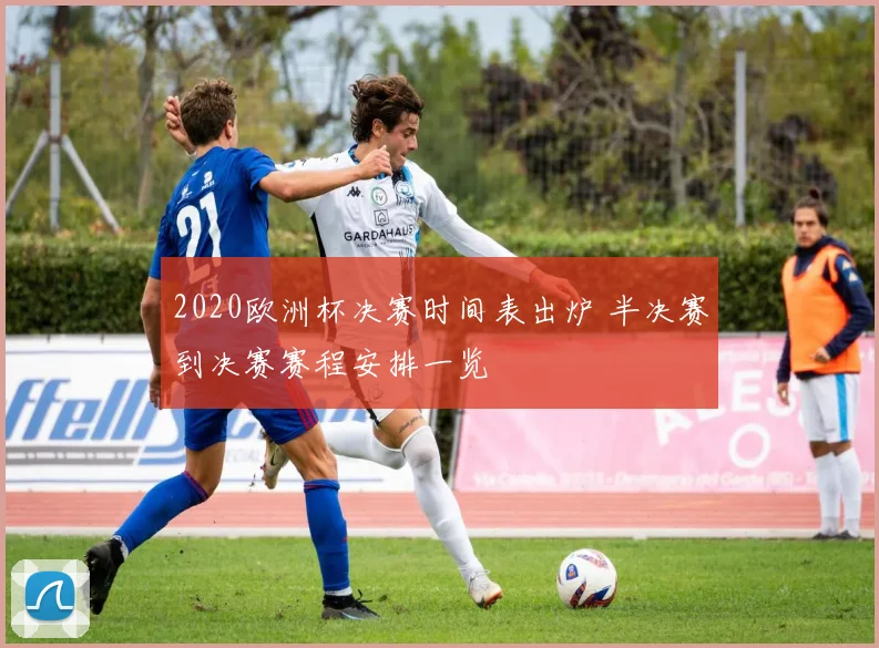 2020欧洲杯决赛时间表出炉 半决赛到决赛赛程安排一览