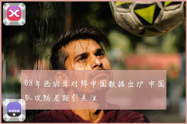 08年西班牙对阵中国数据出炉 中国队攻防差距引关注