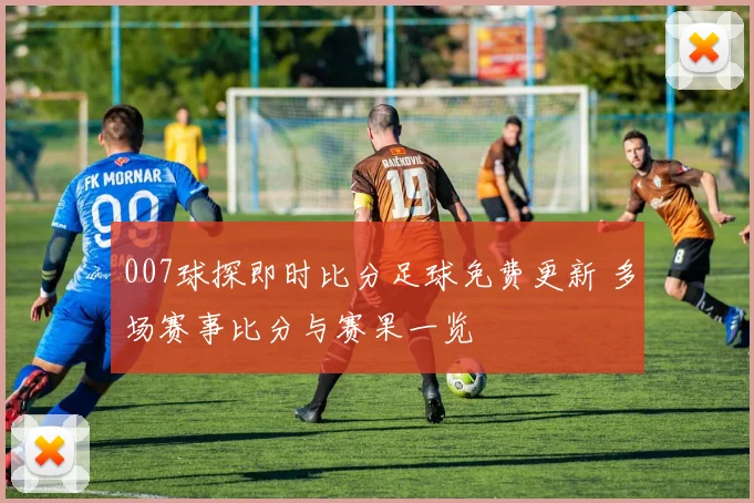 007球探即时比分足球免费更新 多场赛事比分与赛果一览