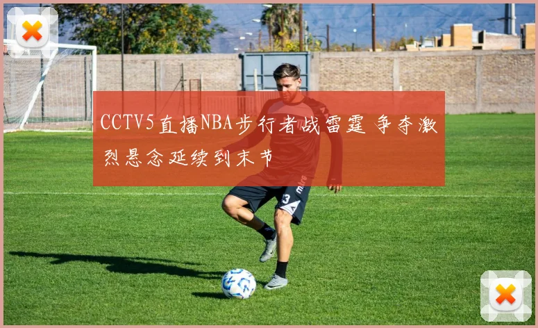 CCTV5直播NBA步行者战雷霆 争夺激烈悬念延续到末节