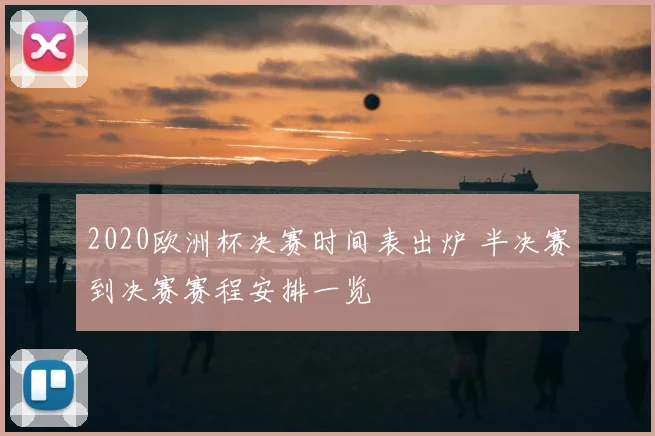 2020欧洲杯决赛时间表出炉 半决赛到决赛赛程安排一览