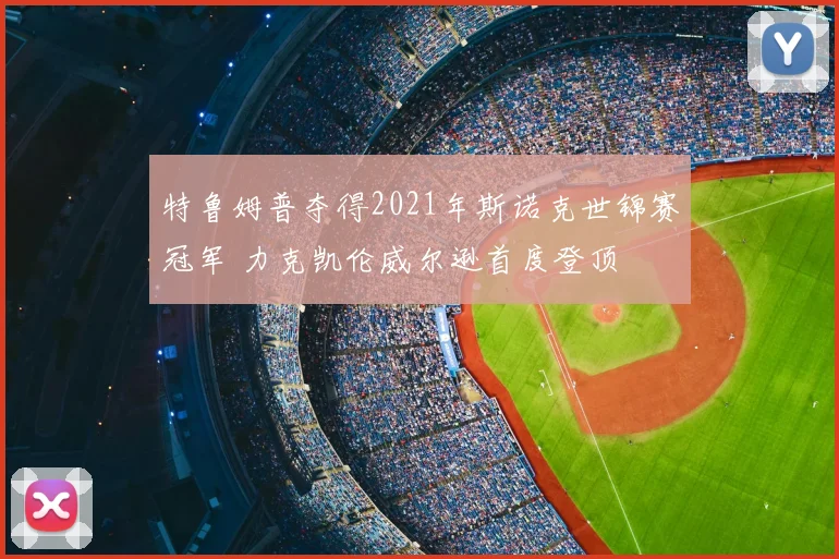 特鲁姆普夺得2021年斯诺克世锦赛冠军 力克凯伦威尔逊首度登顶