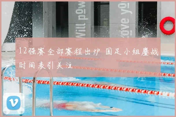 12强赛全部赛程出炉 国足小组鏖战时间表引关注