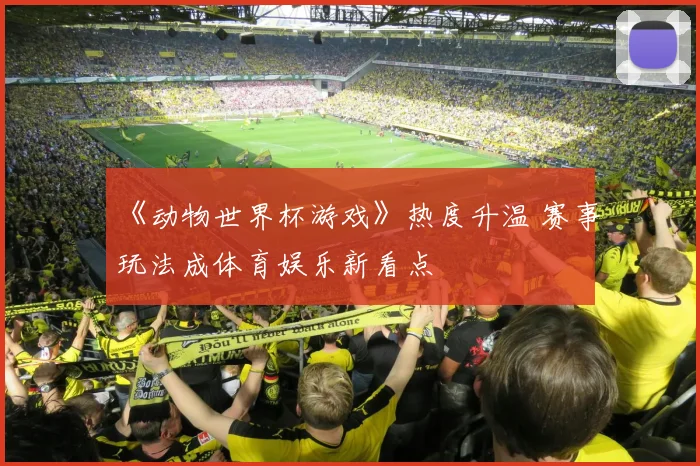 《动物世界杯游戏》热度升温 赛事玩法成体育娱乐新看点