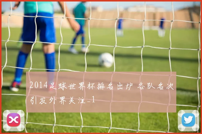 2014足球世界杯排名出炉 各队名次引发外界关注_1