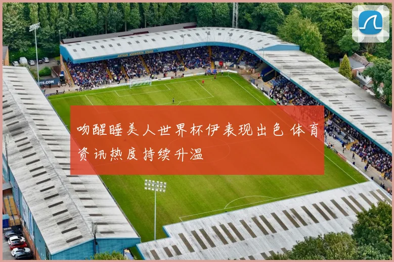 吻醒睡美人世界杯伊表现出色 体育资讯热度持续升温