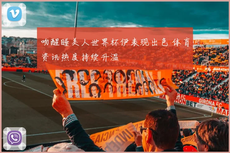 吻醒睡美人世界杯伊表现出色 体育资讯热度持续升温