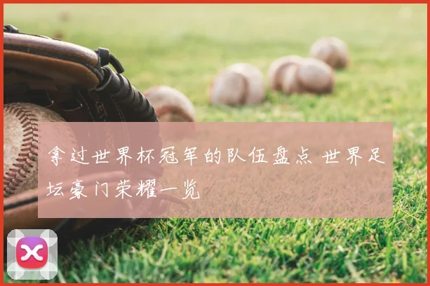 拿过世界杯冠军的队伍盘点 世界足坛豪门荣耀一览
