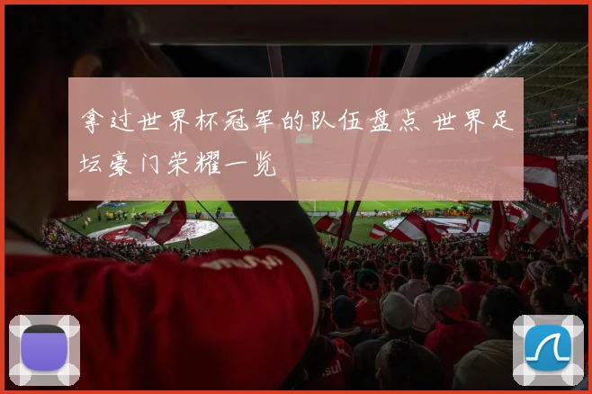 拿过世界杯冠军的队伍盘点 世界足坛豪门荣耀一览