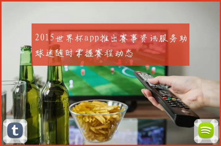 2015世界杯app推出赛事资讯服务助球迷随时掌握赛程动态