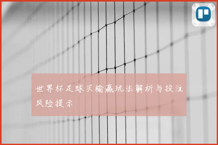 世界杯足球买输赢玩法解析与投注风险提示